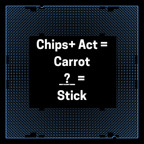 Chips Act Is the Carrot, Where’s The Stick?